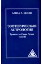 Эзотерическая астрология Трактат о Семи Лучах. Том 3