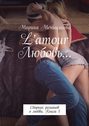 L’amour Любовь… Сборник романов о любви. Книга 1