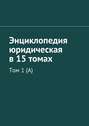 Энциклопедия юридическая в 15 томах. Том 1 (А)