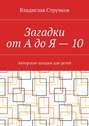 Загадки от А до Я – 10. Авторские загадки для детей