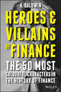 Heroes and Villains of Finance. The 50 Most Colourful Characters in The History of Finance