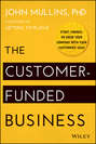 The Customer-Funded Business. Start, Finance, or Grow Your Company with Your Customers' Cash