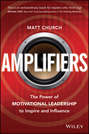 Amplifiers. The Power of Motivational Leadership to Inspire and Influence