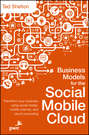 Business Models for the Social Mobile Cloud. Transform Your Business Using Social Media, Mobile Internet, and Cloud Computing