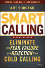 Smart Calling. Eliminate the Fear, Failure, and Rejection from Cold Calling
