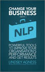 Change Your Business with NLP. Powerful tools to improve your organisation's performance and get results
