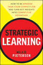 Strategic Learning. How to Be Smarter Than Your Competition and Turn Key Insights into Competitive Advantage