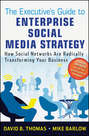 The Executive's Guide to Enterprise Social Media Strategy. How Social Networks Are Radically Transforming Your Business