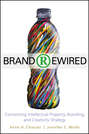 Brand Rewired. Connecting Branding, Creativity, and Intellectual Property Strategy