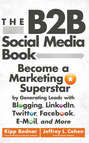 The B2B Social Media Book. Become a Marketing Superstar by Generating Leads with Blogging, LinkedIn, Twitter, Facebook, Email, and More