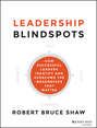 Leadership Blindspots. How Successful Leaders Identify and Overcome the Weaknesses That Matter