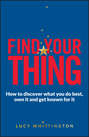 Find Your Thing. How to Discover What You Do Best, Own It and Get Known for It