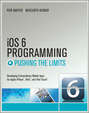 iOS 6 Programming Pushing the Limits. Advanced Application Development for Apple iPhone, iPad and iPod Touch
