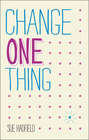Change One Thing!. Make one change and embrace a happier, more successful you