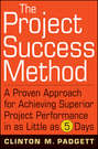 The Project Success Method. A Proven Approach for Achieving Superior Project Performance in as Little as 5 Days