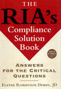The RIA's Compliance Solution Book. Answers for the Critical Questions