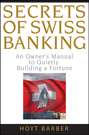 Secrets of Swiss Banking. An Owner's Manual to Quietly Building a Fortune