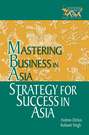 Strategy for Success in Asia. Mastering Business in Asia