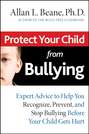 Protect Your Child from Bullying. Expert Advice to Help You Recognize, Prevent, and Stop Bullying Before Your Child Gets Hurt