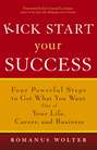 Kick Start Your Success. Four Powerful Steps to Get What You Want Out of Your Life, Career, and Business