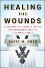 Healing the Wounds. Overcoming the Trauma of Layoffs and Revitalizing Downsized Organizations
