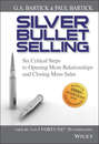Silver Bullet Selling. Six Critical Steps to Opening More Relationships and Closing More Sales