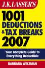 J.K. Lasser's 1001 Deductions and Tax Breaks 2007. Your Complete Guide to Everything Deductible