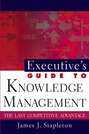 Executive's Guide to Knowledge Management. The Last Competitive Advantage