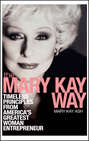 The Mary Kay Way. Timeless Principles from America's Greatest Woman Entrepreneur