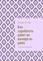 Как заработать денег не выходя из дома. В кратком изложении