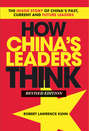 How China's Leaders Think. The Inside Story of China's Past, Current and Future Leaders