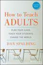 How to Teach Adults. Plan Your Class, Teach Your Students, Change the World, Expanded Edition