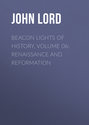 Beacon Lights of History, Volume 06: Renaissance and Reformation