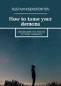 How to tame your demons. And become the master of your thoughts