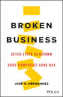 Broken Business. Seven Steps to Reform Good Companies Gone Bad