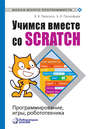 Учимся вместе со Scratch. Программирование, игры, робототехника