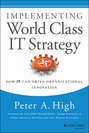 Implementing World Class IT Strategy. How IT Can Drive Organizational Innovation