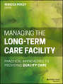 Managing the Long-Term Care Facility. Practical Approaches to Providing Quality Care