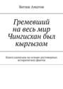 Гремевший на весь мир Чингисхан был кыргызом. Книга написана на основе достоверных исторических фактов