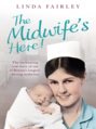 The Midwife’s Here!: The Enchanting True Story of One of Britain’s Longest Serving Midwives