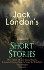 Jack London's Short Stories: 184 Tales of the Gold Rush, Frozen North, South Seas & Wildlife Adventures (Illustrated)