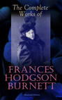 The Complete Works of Frances Hodgson Burnett (Illustrated Edition)