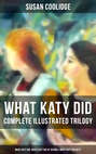 WHAT KATY DID - Complete Illustrated Trilogy: What Katy Did, What Katy Did at School & What Katy Did Next