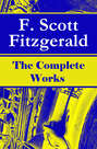 The Complete Works of F. Scott Fitzgerald: The Great Gatsby, Tender Is the Night, This Side of Paradise, The Curious Case of Benjamin Button, The Beautiful and Damned, The Love of the Last Tycoon and many more stories…