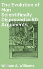 The Evolution of Man Scientifically Disproved in 50 Arguments