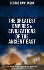 The Greatest Empires & Civilizations of the Ancient East: Egypt, Babylon, The Kings of Israel and Judah, Assyria, Media, Chaldea, Persia, Parthia & Sasanian Empire