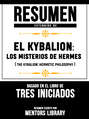 Resumen Extendido De El Kybalion: Los Misterios De Hermes (The Kybalion: Hermetic Philosophy) - Basado En El Libro De Tres Iniciados