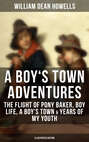 A BOY'S TOWN ADVENTURES: The Flight of Pony Baker, Boy Life, A Boy's Town & Years of My Youth (Illustrated Edition)