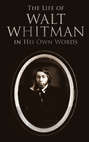 The Life of Walt Whitman in His Own Words 