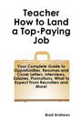 Teacher - How to Land a Top-Paying Job: Your Complete Guide to Opportunities, Resumes and Cover Letters, Interviews, Salaries, Promotions, What to Expect From Recruiters and More!